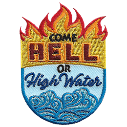 This patch is in the shape of a shield with flames shooting out of the top and water at the sloshing in the bottom. The text Come Hell or High Water sits in the middle.